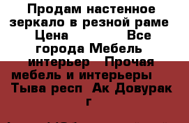 Продам настенное зеркало в резной раме › Цена ­ 20 000 - Все города Мебель, интерьер » Прочая мебель и интерьеры   . Тыва респ.,Ак-Довурак г.